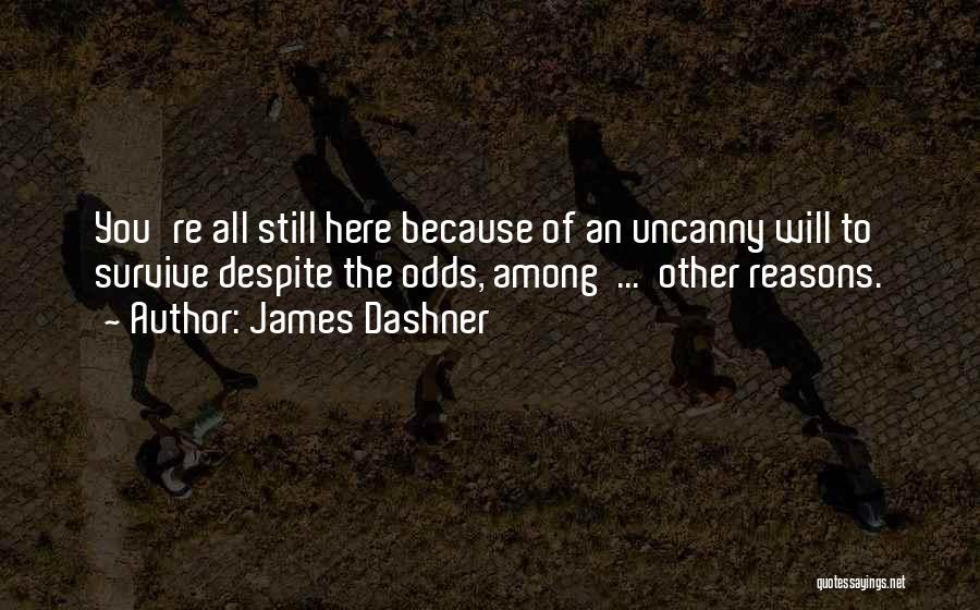 James Dashner Quotes: You're All Still Here Because Of An Uncanny Will To Survive Despite The Odds, Among ... Other Reasons.