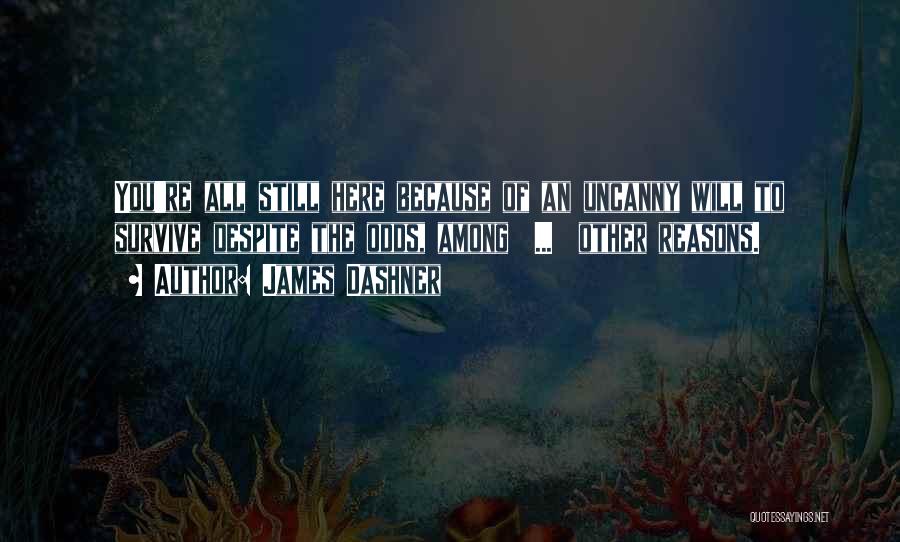 James Dashner Quotes: You're All Still Here Because Of An Uncanny Will To Survive Despite The Odds, Among ... Other Reasons.