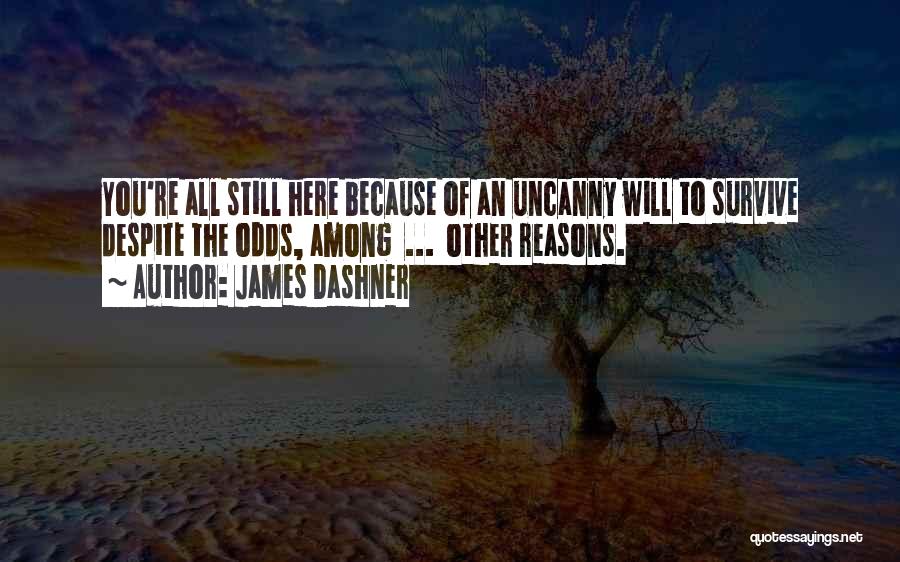 James Dashner Quotes: You're All Still Here Because Of An Uncanny Will To Survive Despite The Odds, Among ... Other Reasons.