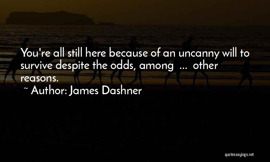 James Dashner Quotes: You're All Still Here Because Of An Uncanny Will To Survive Despite The Odds, Among ... Other Reasons.