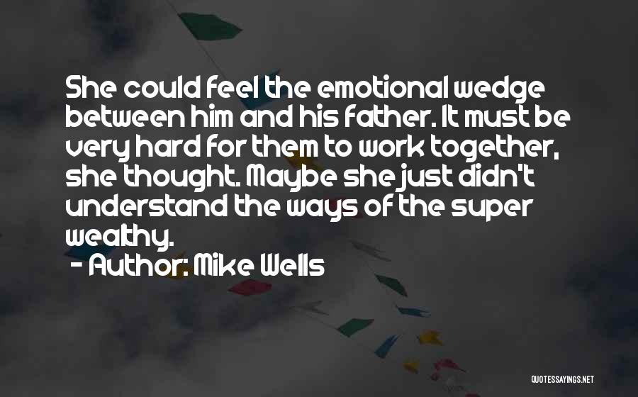 Mike Wells Quotes: She Could Feel The Emotional Wedge Between Him And His Father. It Must Be Very Hard For Them To Work