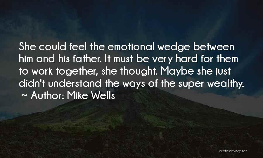 Mike Wells Quotes: She Could Feel The Emotional Wedge Between Him And His Father. It Must Be Very Hard For Them To Work