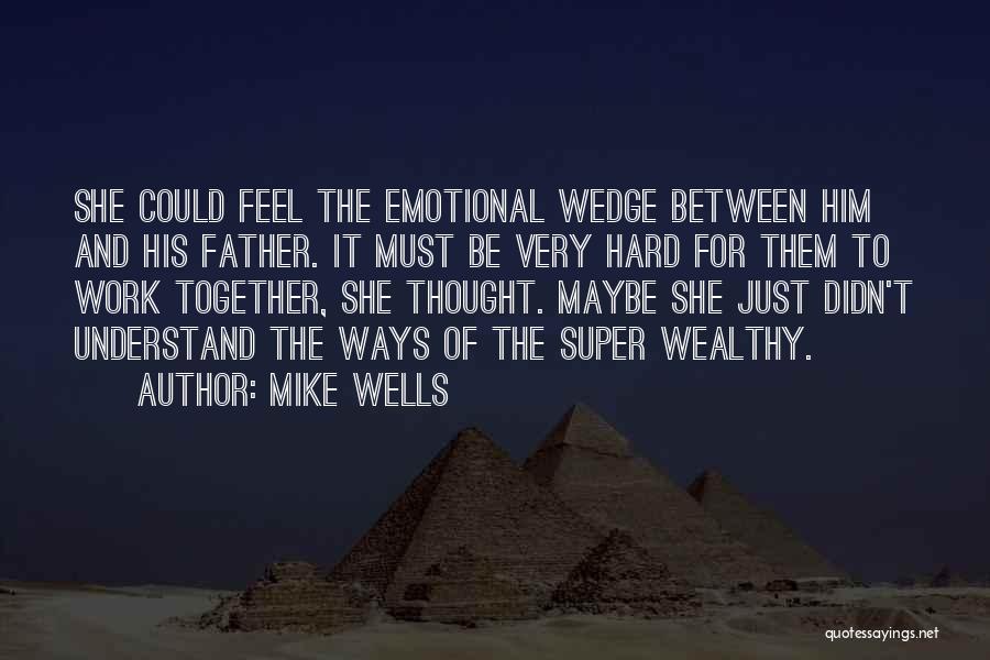 Mike Wells Quotes: She Could Feel The Emotional Wedge Between Him And His Father. It Must Be Very Hard For Them To Work
