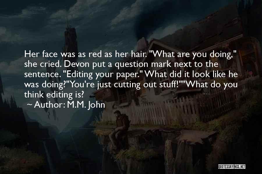 M.M. John Quotes: Her Face Was As Red As Her Hair. What Are You Doing, She Cried. Devon Put A Question Mark Next