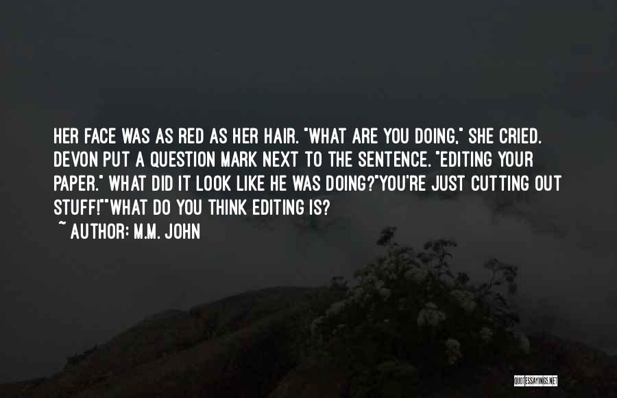 M.M. John Quotes: Her Face Was As Red As Her Hair. What Are You Doing, She Cried. Devon Put A Question Mark Next