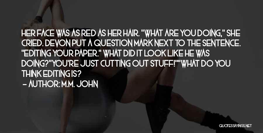 M.M. John Quotes: Her Face Was As Red As Her Hair. What Are You Doing, She Cried. Devon Put A Question Mark Next