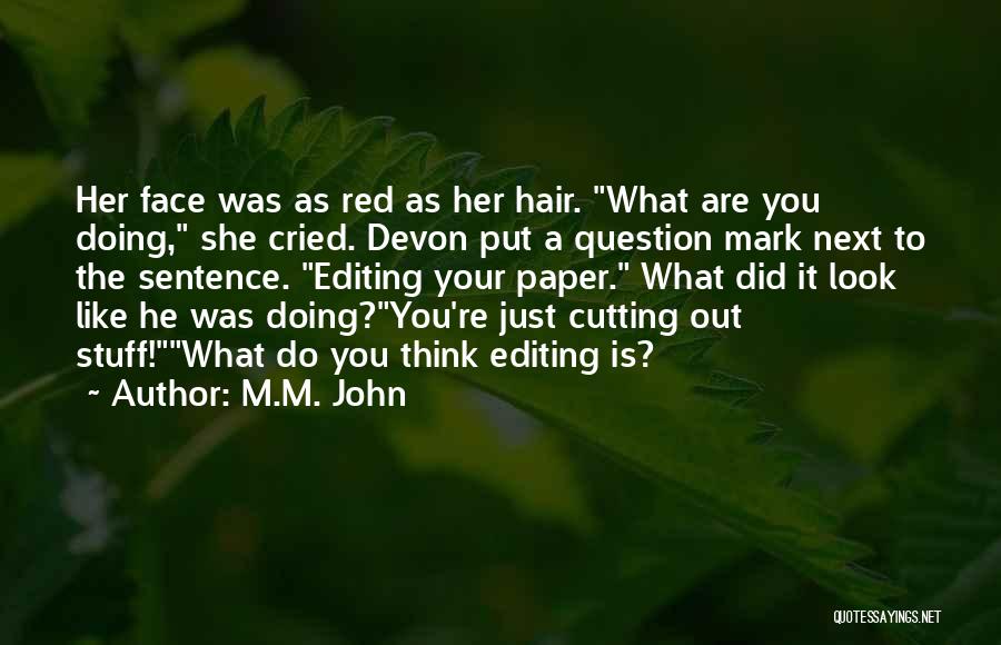M.M. John Quotes: Her Face Was As Red As Her Hair. What Are You Doing, She Cried. Devon Put A Question Mark Next