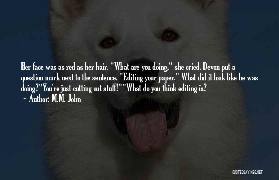 M.M. John Quotes: Her Face Was As Red As Her Hair. What Are You Doing, She Cried. Devon Put A Question Mark Next