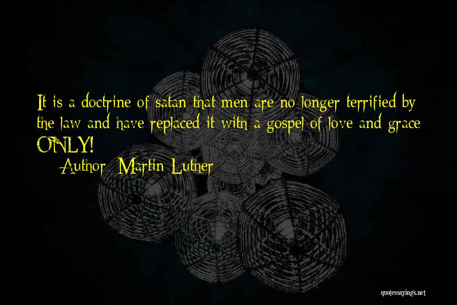 Martin Luther Quotes: It Is A Doctrine Of Satan That Men Are No Longer Terrified By The Law And Have Replaced It With