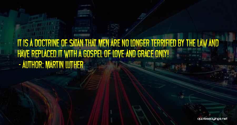 Martin Luther Quotes: It Is A Doctrine Of Satan That Men Are No Longer Terrified By The Law And Have Replaced It With
