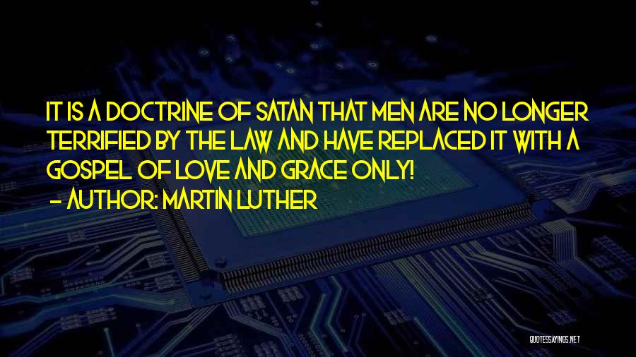Martin Luther Quotes: It Is A Doctrine Of Satan That Men Are No Longer Terrified By The Law And Have Replaced It With