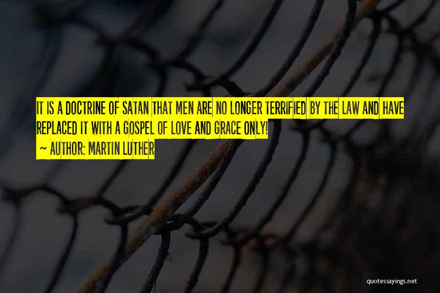 Martin Luther Quotes: It Is A Doctrine Of Satan That Men Are No Longer Terrified By The Law And Have Replaced It With