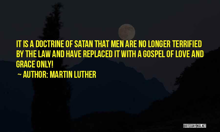 Martin Luther Quotes: It Is A Doctrine Of Satan That Men Are No Longer Terrified By The Law And Have Replaced It With