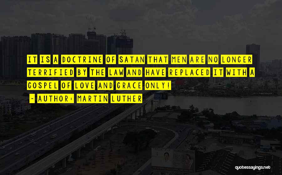 Martin Luther Quotes: It Is A Doctrine Of Satan That Men Are No Longer Terrified By The Law And Have Replaced It With