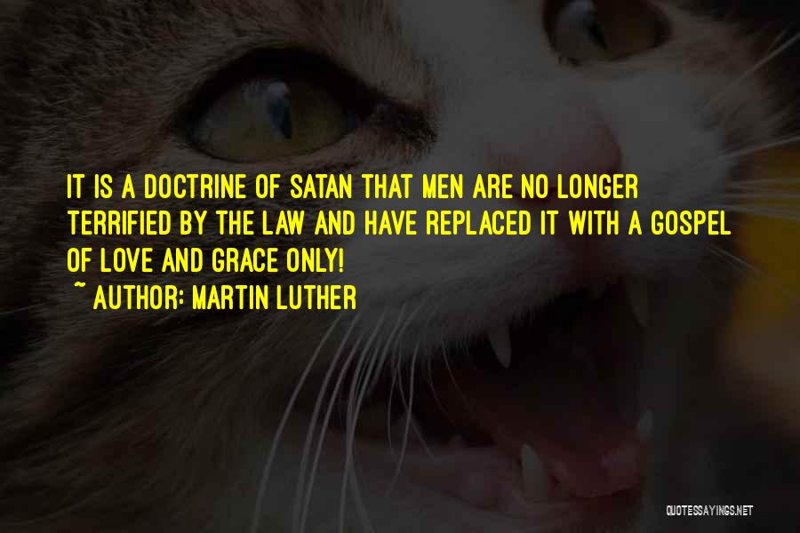 Martin Luther Quotes: It Is A Doctrine Of Satan That Men Are No Longer Terrified By The Law And Have Replaced It With