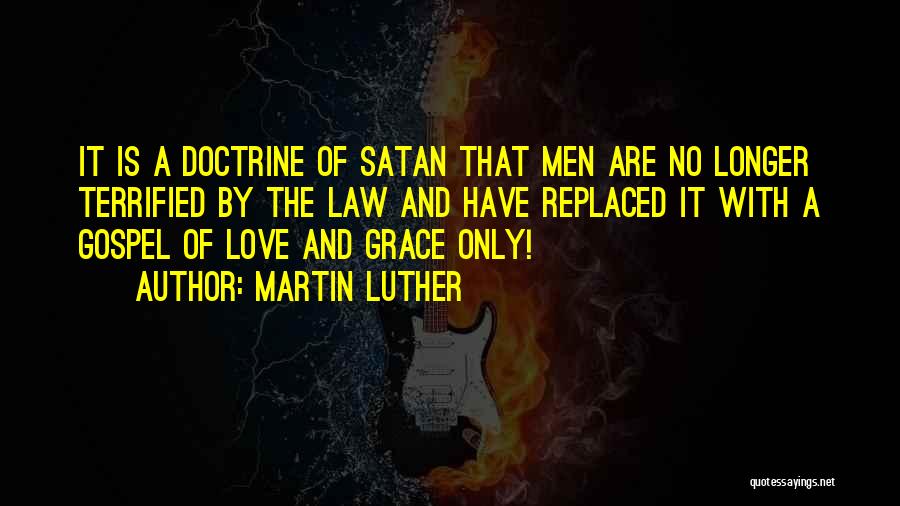 Martin Luther Quotes: It Is A Doctrine Of Satan That Men Are No Longer Terrified By The Law And Have Replaced It With