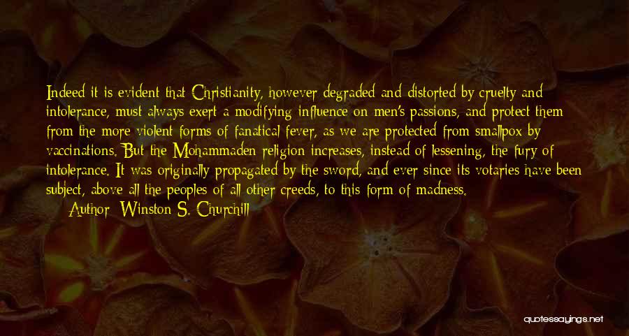 Winston S. Churchill Quotes: Indeed It Is Evident That Christianity, However Degraded And Distorted By Cruelty And Intolerance, Must Always Exert A Modifying Influence