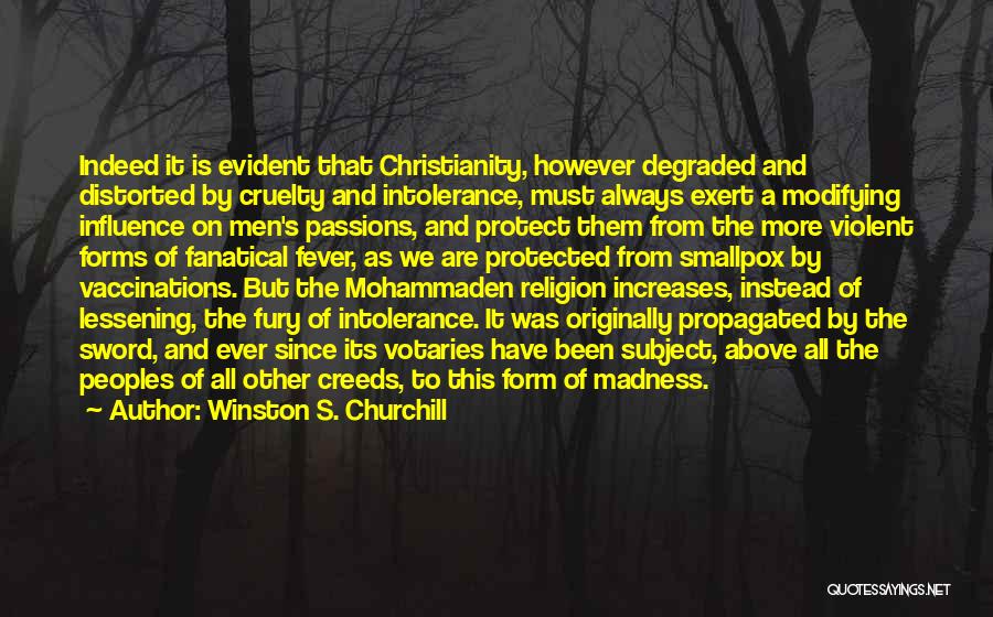 Winston S. Churchill Quotes: Indeed It Is Evident That Christianity, However Degraded And Distorted By Cruelty And Intolerance, Must Always Exert A Modifying Influence