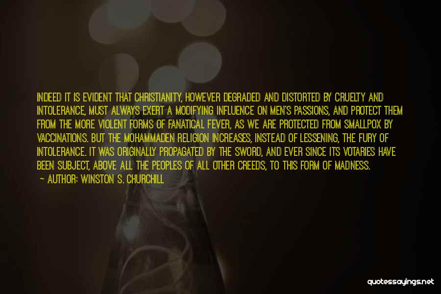 Winston S. Churchill Quotes: Indeed It Is Evident That Christianity, However Degraded And Distorted By Cruelty And Intolerance, Must Always Exert A Modifying Influence