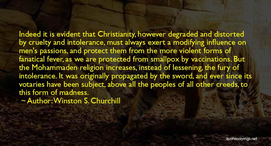 Winston S. Churchill Quotes: Indeed It Is Evident That Christianity, However Degraded And Distorted By Cruelty And Intolerance, Must Always Exert A Modifying Influence