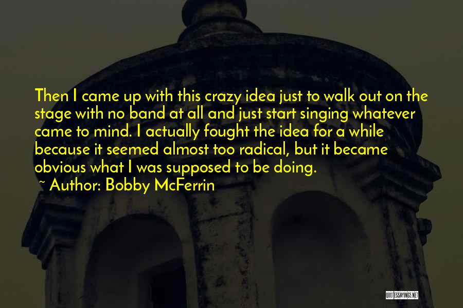 Bobby McFerrin Quotes: Then I Came Up With This Crazy Idea Just To Walk Out On The Stage With No Band At All