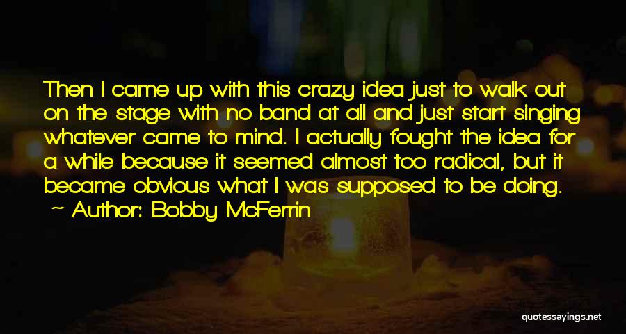 Bobby McFerrin Quotes: Then I Came Up With This Crazy Idea Just To Walk Out On The Stage With No Band At All