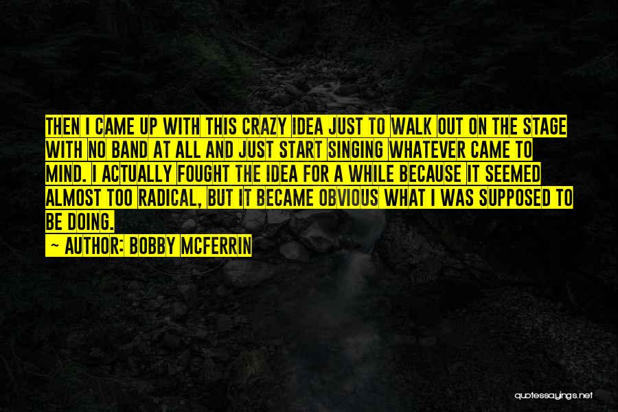 Bobby McFerrin Quotes: Then I Came Up With This Crazy Idea Just To Walk Out On The Stage With No Band At All