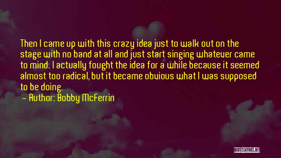 Bobby McFerrin Quotes: Then I Came Up With This Crazy Idea Just To Walk Out On The Stage With No Band At All