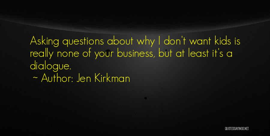 Jen Kirkman Quotes: Asking Questions About Why I Don't Want Kids Is Really None Of Your Business, But At Least It's A Dialogue.