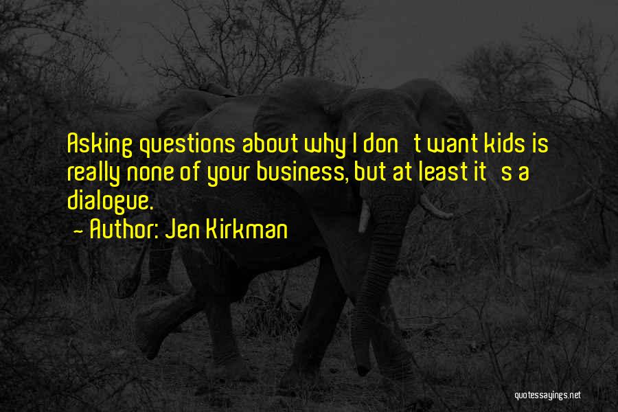 Jen Kirkman Quotes: Asking Questions About Why I Don't Want Kids Is Really None Of Your Business, But At Least It's A Dialogue.