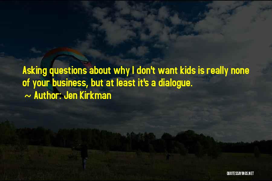 Jen Kirkman Quotes: Asking Questions About Why I Don't Want Kids Is Really None Of Your Business, But At Least It's A Dialogue.