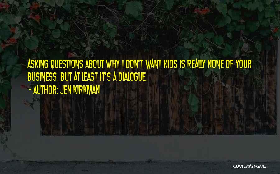 Jen Kirkman Quotes: Asking Questions About Why I Don't Want Kids Is Really None Of Your Business, But At Least It's A Dialogue.