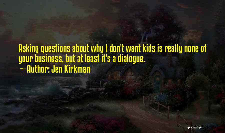 Jen Kirkman Quotes: Asking Questions About Why I Don't Want Kids Is Really None Of Your Business, But At Least It's A Dialogue.