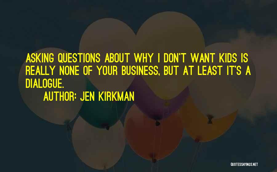 Jen Kirkman Quotes: Asking Questions About Why I Don't Want Kids Is Really None Of Your Business, But At Least It's A Dialogue.