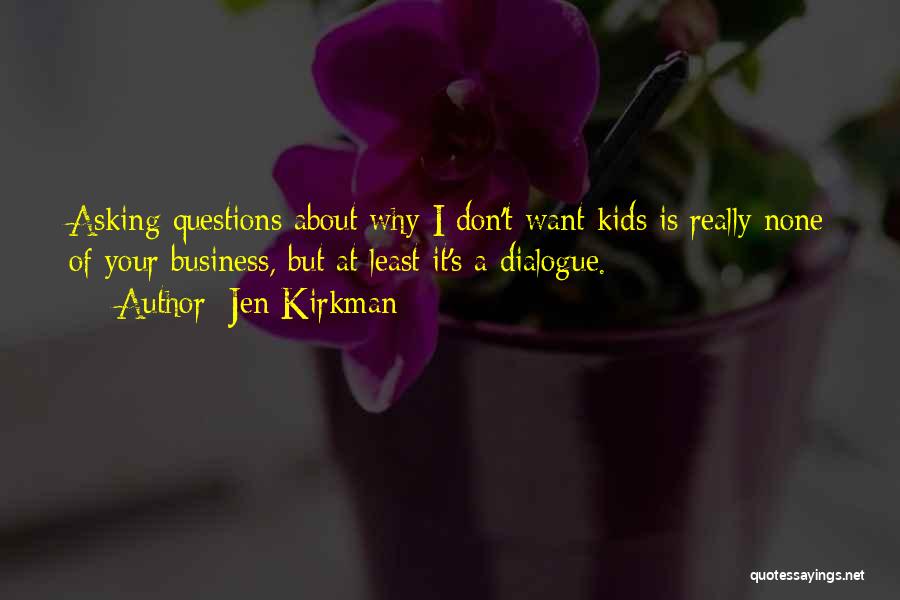 Jen Kirkman Quotes: Asking Questions About Why I Don't Want Kids Is Really None Of Your Business, But At Least It's A Dialogue.
