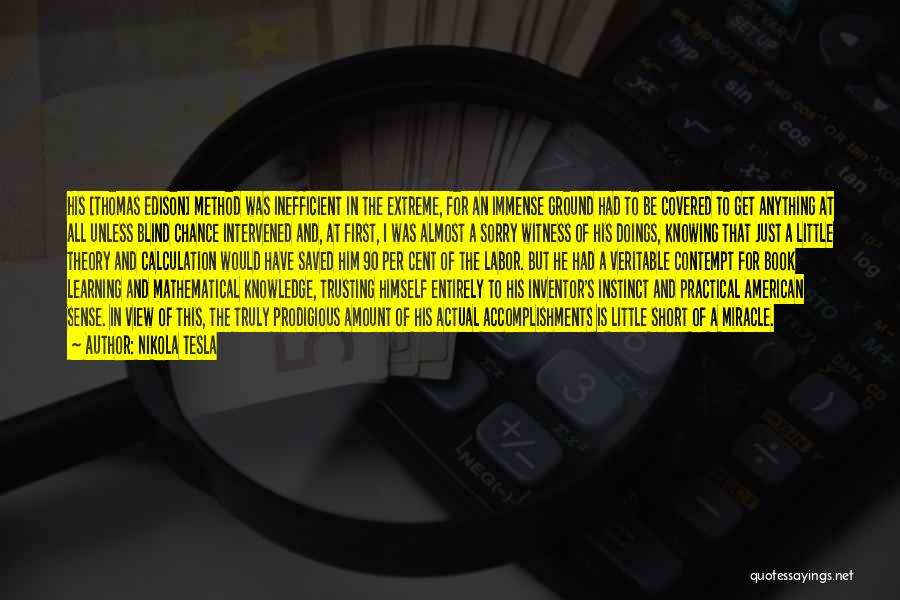 Nikola Tesla Quotes: His [thomas Edison] Method Was Inefficient In The Extreme, For An Immense Ground Had To Be Covered To Get Anything