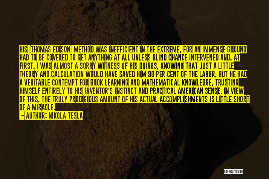 Nikola Tesla Quotes: His [thomas Edison] Method Was Inefficient In The Extreme, For An Immense Ground Had To Be Covered To Get Anything