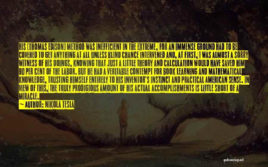 Nikola Tesla Quotes: His [thomas Edison] Method Was Inefficient In The Extreme, For An Immense Ground Had To Be Covered To Get Anything