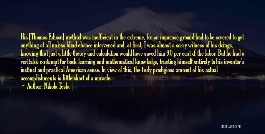 Nikola Tesla Quotes: His [thomas Edison] Method Was Inefficient In The Extreme, For An Immense Ground Had To Be Covered To Get Anything