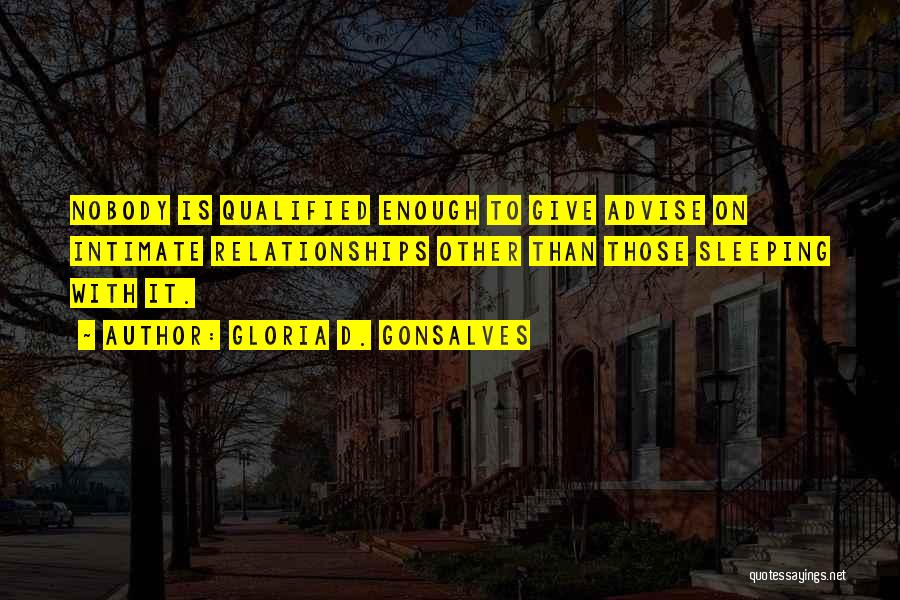 Gloria D. Gonsalves Quotes: Nobody Is Qualified Enough To Give Advise On Intimate Relationships Other Than Those Sleeping With It.