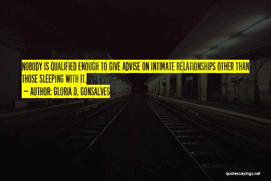 Gloria D. Gonsalves Quotes: Nobody Is Qualified Enough To Give Advise On Intimate Relationships Other Than Those Sleeping With It.