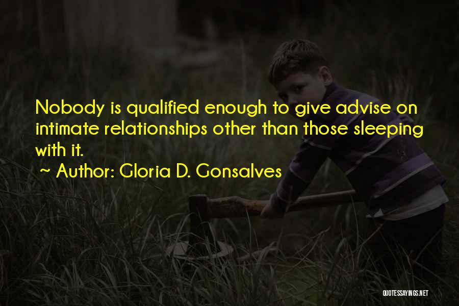 Gloria D. Gonsalves Quotes: Nobody Is Qualified Enough To Give Advise On Intimate Relationships Other Than Those Sleeping With It.