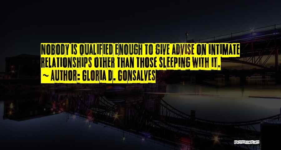 Gloria D. Gonsalves Quotes: Nobody Is Qualified Enough To Give Advise On Intimate Relationships Other Than Those Sleeping With It.