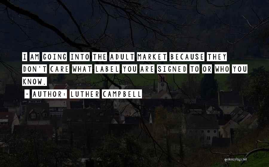 Luther Campbell Quotes: I Am Going Into The Adult Market Because They Don't Care What Label You Are Signed To Or Who You