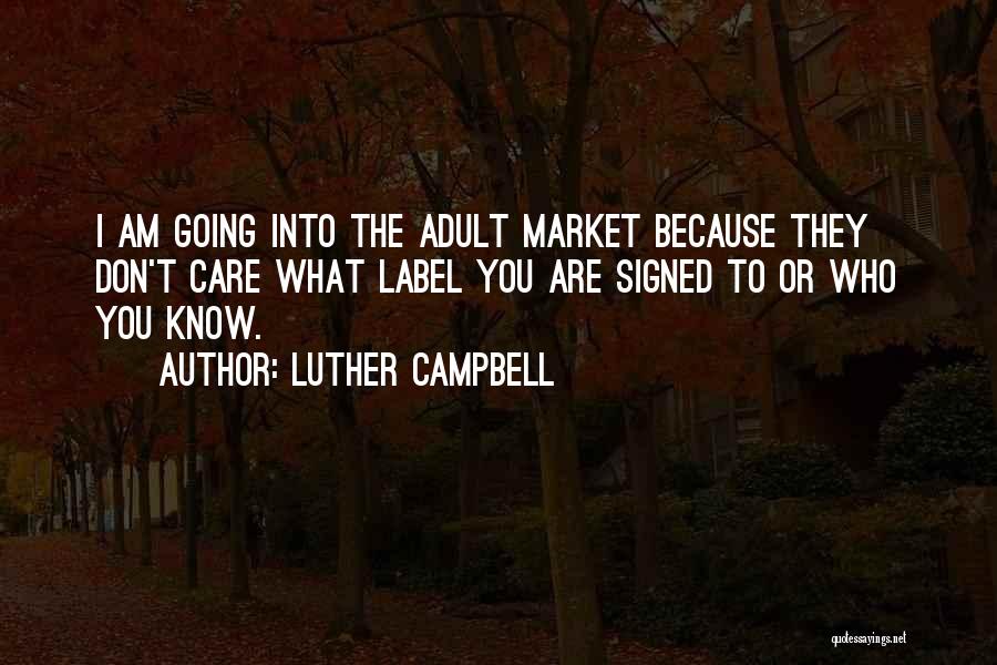 Luther Campbell Quotes: I Am Going Into The Adult Market Because They Don't Care What Label You Are Signed To Or Who You