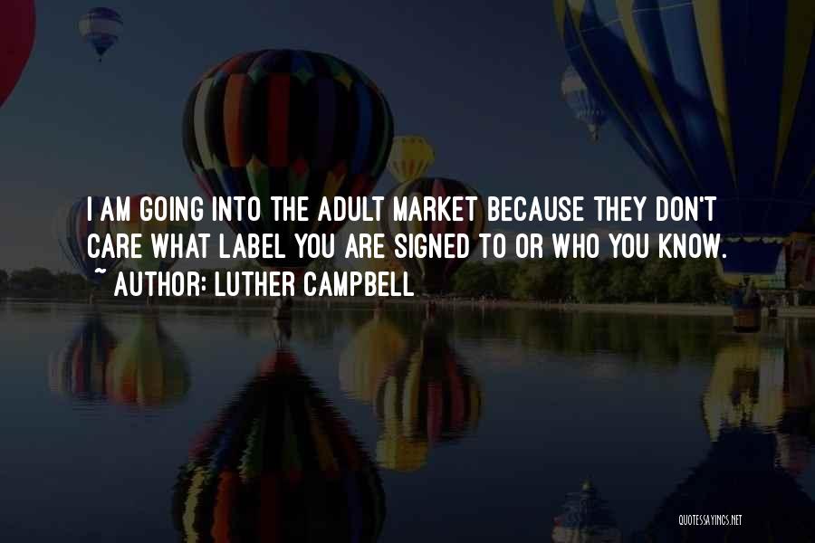 Luther Campbell Quotes: I Am Going Into The Adult Market Because They Don't Care What Label You Are Signed To Or Who You