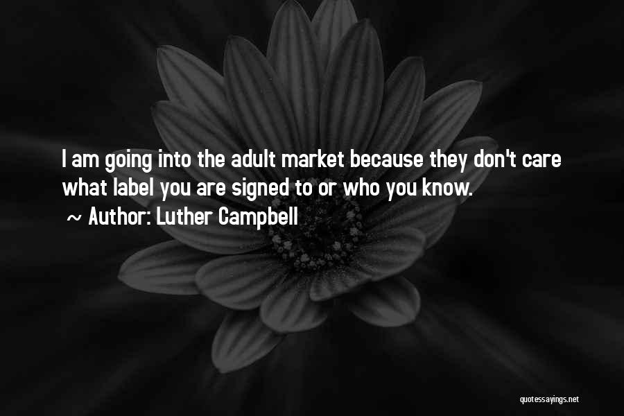 Luther Campbell Quotes: I Am Going Into The Adult Market Because They Don't Care What Label You Are Signed To Or Who You
