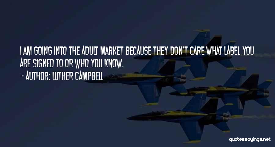 Luther Campbell Quotes: I Am Going Into The Adult Market Because They Don't Care What Label You Are Signed To Or Who You