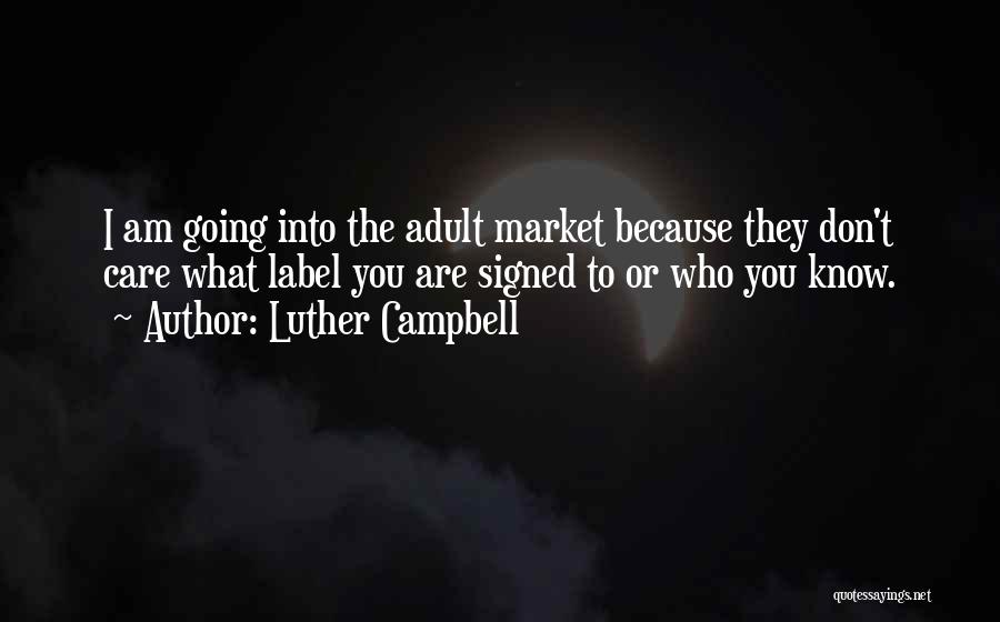 Luther Campbell Quotes: I Am Going Into The Adult Market Because They Don't Care What Label You Are Signed To Or Who You