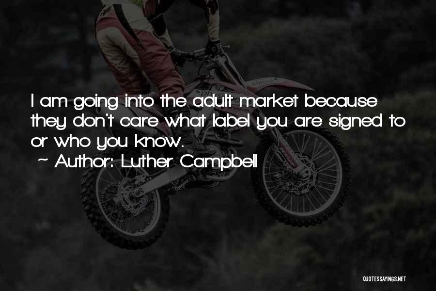 Luther Campbell Quotes: I Am Going Into The Adult Market Because They Don't Care What Label You Are Signed To Or Who You